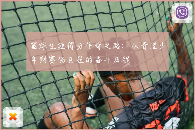 篮球生涯得分传奇之路：从青涩少年到赛场巨星的奋斗历程