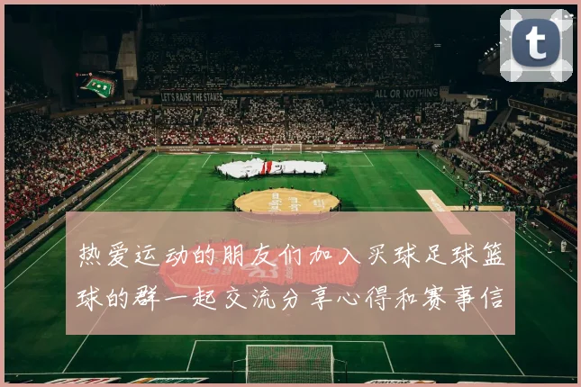 热爱运动的朋友们加入买球足球篮球的群一起交流分享心得和赛事信息