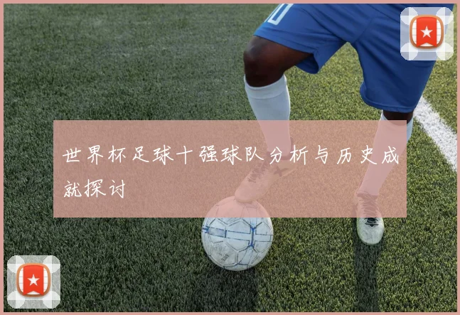 世界杯足球十强球队分析与历史成就探讨