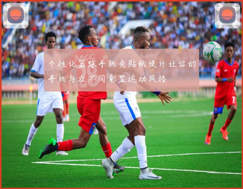 个性化篮球手机壳贴纸设计让你的手机与众不同彰显运动风格